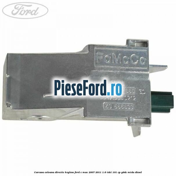 Carcasa coloana directie Keyless Ford C-Max 2007-2011 1.6 TDCi 101 cp G8DC, MTDA diesel