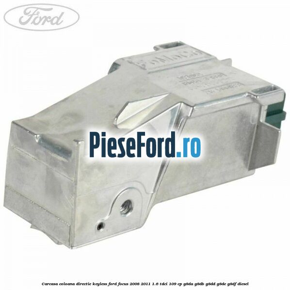 Carcasa coloana directie Keyless Ford Focus 2008-2011 1.6 TDCi 109 cp G8DA, G8DB, G8DD, G8DE, G8DF diesel