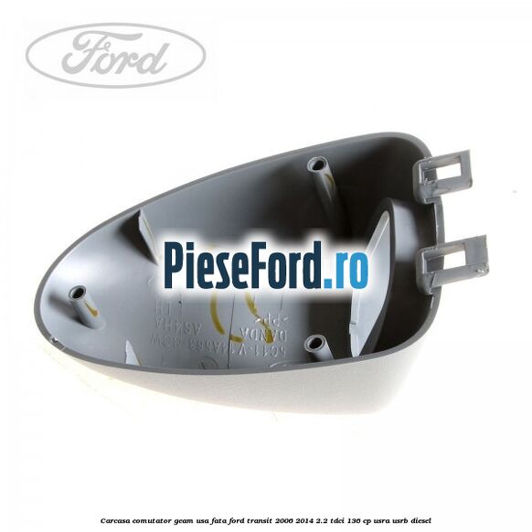 Carcasa comutator geam usa fata Ford Transit 2006-2014 2.2 TDCi 136 cp USRA, USRB diesel