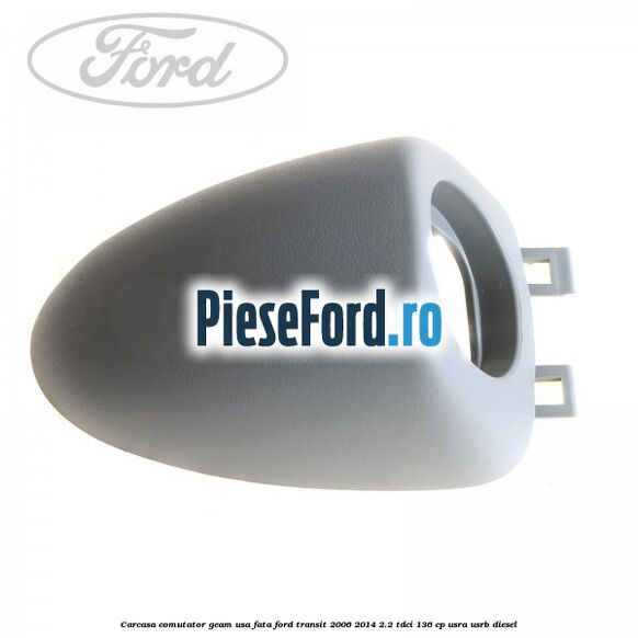 Carcasa comutator geam usa fata Ford Transit 2006-2014 2.2 TDCi 136 cp USRA, USRB diesel