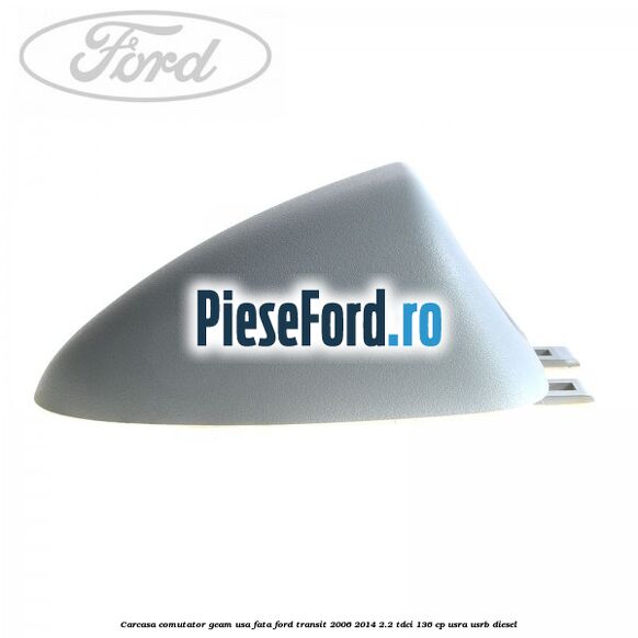 Carcasa comutator geam usa fata Ford Transit 2006-2014 2.2 TDCi 136 cp USRA, USRB diesel