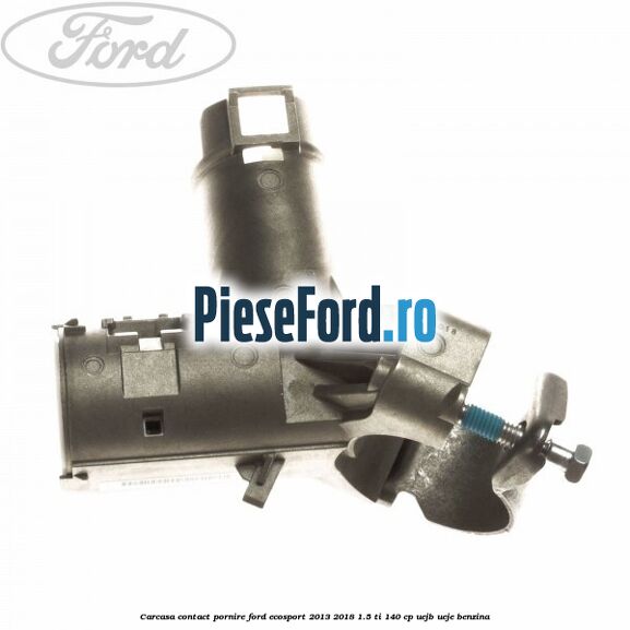 Carcasa contact pornire Ford EcoSport 2013-2018 1.5 Ti 140 cp UEJB, UEJE benzina