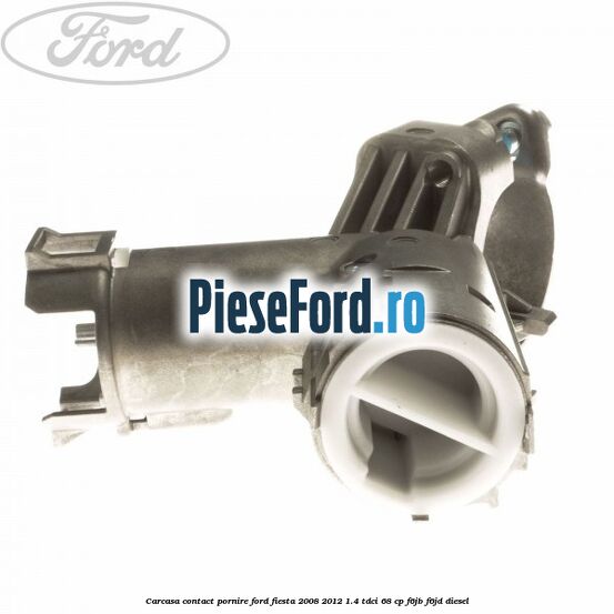 Carcasa contact pornire Ford Fiesta 2008-2012 1.4 TDCi 68 cp F6JB, F6JD diesel