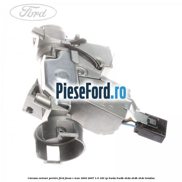 Carcasa contact pornire Ford Focus C-Max 2003-2007 1.6 100 cp HWDA, HWDB, SHDA, SHDB, SHDC benzina