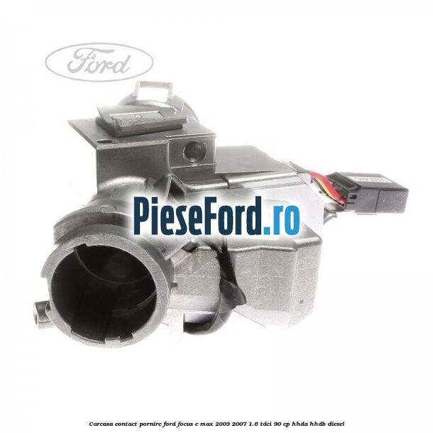 Carcasa contact pornire Ford Focus C-Max 2003-2007 1.6 TDCi 90 cp HHDA, HHDB diesel