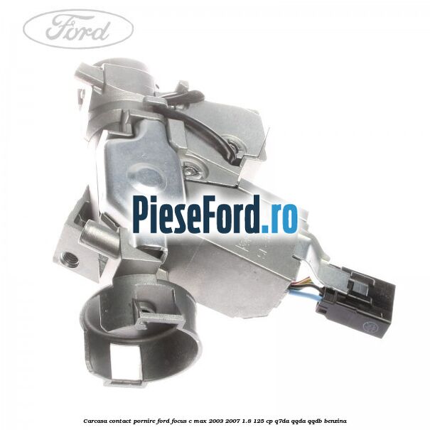 Carcasa contact pornire Ford Focus C-Max 2003-2007 1.8 125 cp Carcasa contact pornire Ford Focus C-Max 2003-2007 1.8 125 cp Q7DA, QQDA, QQDB benzina