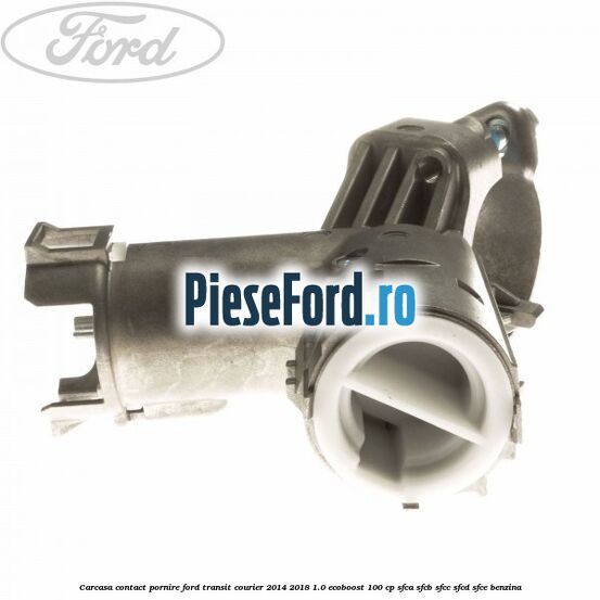 Carcasa contact pornire Ford Transit Courier 2014-2018 1.0 EcoBoost 100 cp SFCA, SFCB, SFCC, SFCD, SFCE benzina