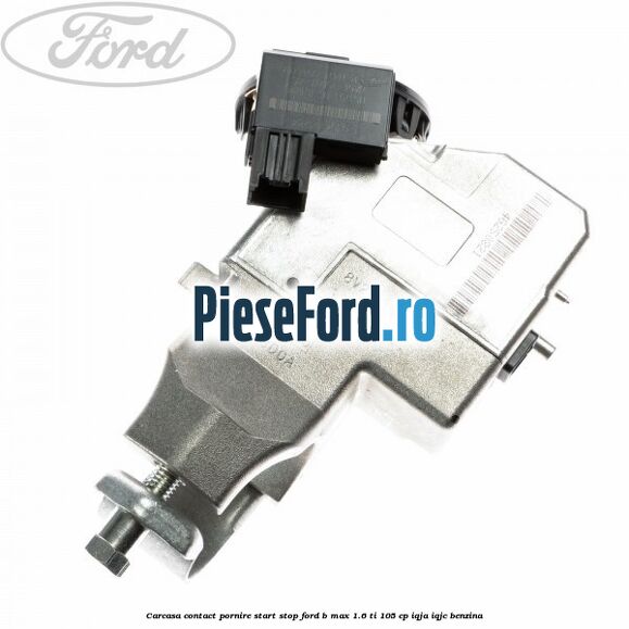 Carcasa contact pornire start stop Ford B-Max 1.6 Ti 105 cp IQJA, IQJC benzina