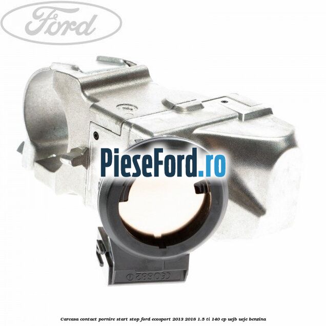 Carcasa contact pornire start stop Ford EcoSport 2013-2018 1.5 Ti 140 cp UEJB, UEJE benzina
