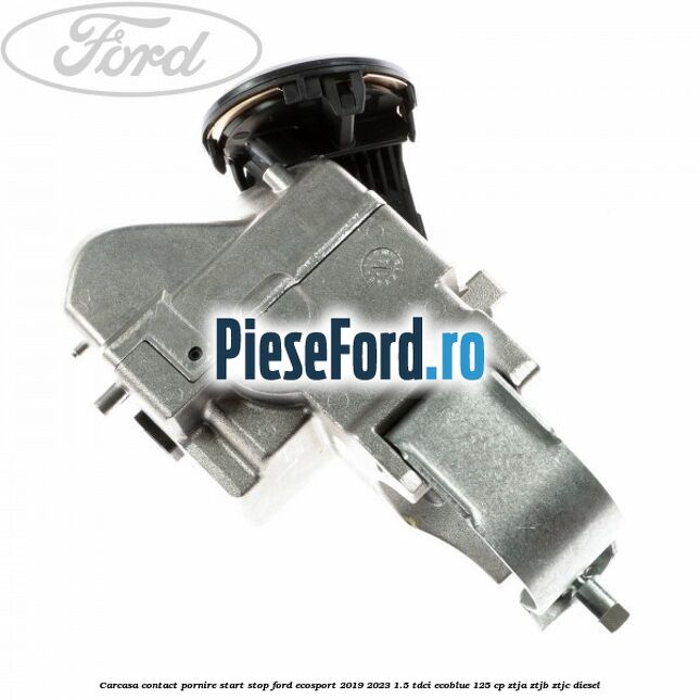 Carcasa contact pornire start stop Ford EcoSport 2019-2023 1.5 TDCi EcoBlue 125 cp Carcasa contact pornire start stop Ford EcoSport 2019-2023 1.5 TDCi EcoBlue 125 cp ZTJA, ZTJB, ZTJC diesel