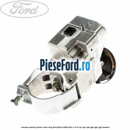 Carcasa contact pornire start stop Ford Fiesta 2008-2012 1.4 97 cp RTJA, RTJB, SPJA, SPJC, SPJE benzina