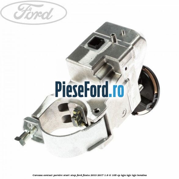 Carcasa contact pornire start stop Ford Fiesta 2013-2017 1.6 Ti 105 cp IQJA, IQJC, IQJE benzina