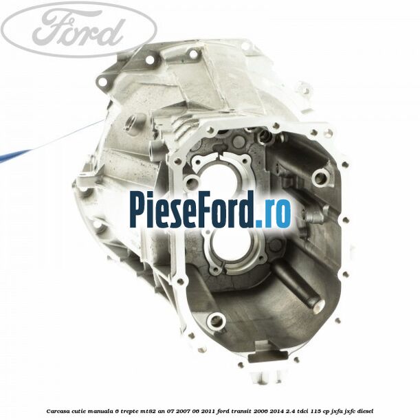 Carcasa cutie manuala 6 trepte MT82 an 07/2007-06/2011 Ford Transit 2006-2014 2.4 TDCi 115 cp JXFA, JXFC diesel