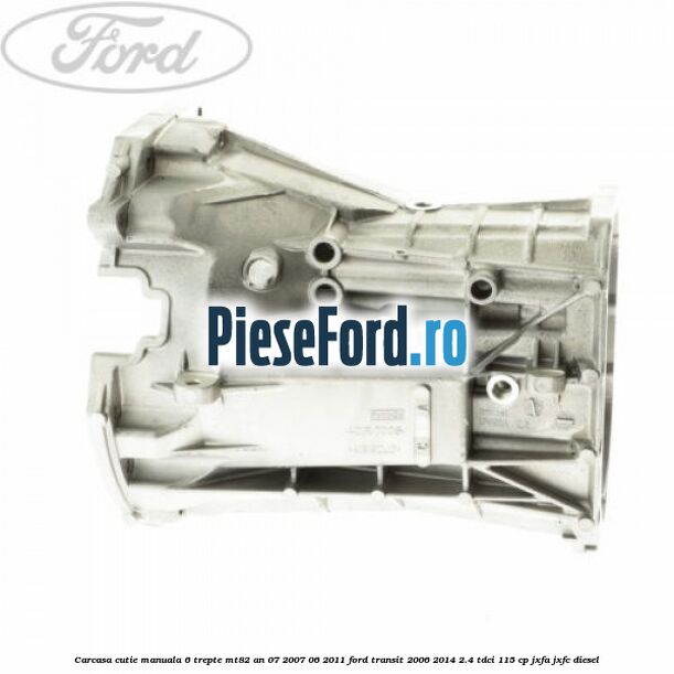 Carcasa cutie manuala 6 trepte MT82 an 07/2007-06/2011 Ford Transit 2006-2014 2.4 TDCi 115 cp JXFA, JXFC diesel