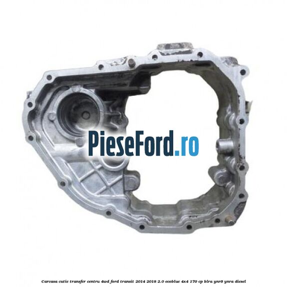 Carcasa cutie transfer centru 4WD Ford Transit 2014-2018 2.0 EcoBlue 4x4 170 cp BLRA, YNR6, YNRA diesel