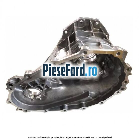 Carcasa cutie transfer spre fata Ford Ranger 2016-2020 2.2 TDCi 131 cp T22DD0P diesel