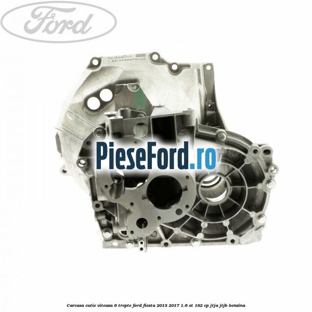 Carcasa cutie viteaza 6 trepte Ford Fiesta 2013-2017 1.6 ST 182 cp JTJA, JTJB benzina