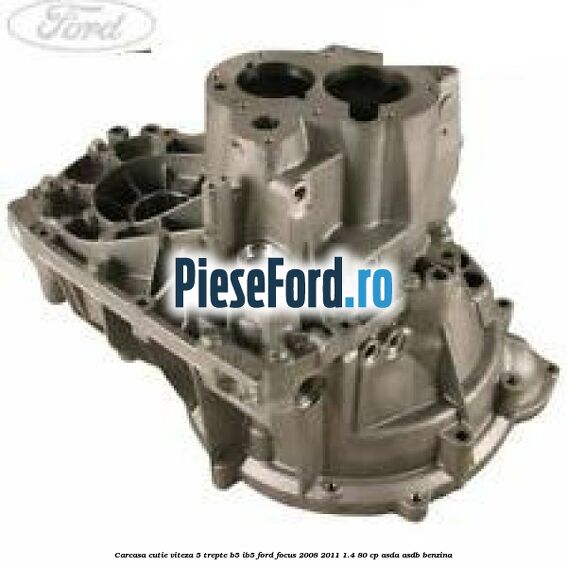 Carcasa cutie viteza 5 trepte B5/IB5 Ford Focus 2008-2011 1.4 80 cp ASDA, ASDB benzina