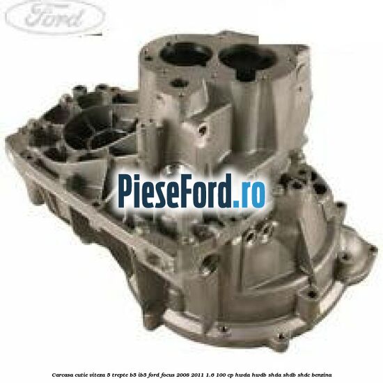 Carcasa cutie viteza 5 trepte B5/IB5 Ford Focus 2008-2011 1.6 100 cp HWDA, HWDB, SHDA, SHDB, SHDC benzina