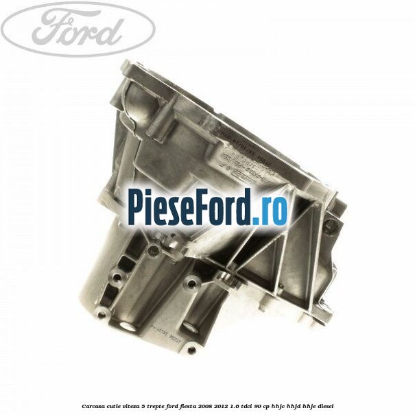 Carcasa cutie viteza 5 trepte Ford Fiesta 2008-2012 1.6 TDCi 90 cp Carcasa cutie viteza 5 trepte Ford Fiesta 2008-2012 1.6 TDCi 90 cp HHJC, HHJD, HHJE diesel
