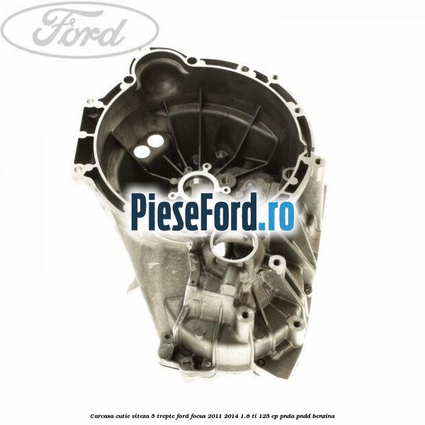 Carcasa cutie viteza 5 trepte Ford Focus 2011-2014 1.6 Ti 125 cp Carcasa cutie viteza 5 trepte Ford Focus 2011-2014 1.6 Ti 125 cp PNDA, PNDD benzina