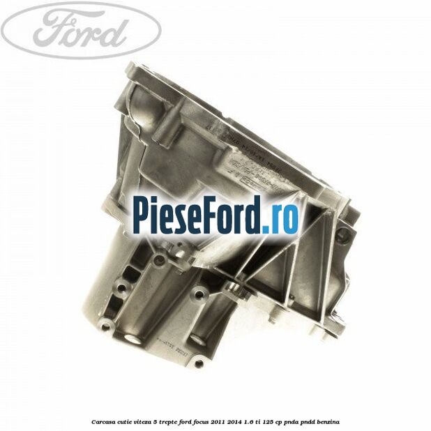 Carcasa cutie viteza 5 trepte Ford Focus 2011-2014 1.6 Ti 125 cp Carcasa cutie viteza 5 trepte Ford Focus 2011-2014 1.6 Ti 125 cp PNDA, PNDD benzina