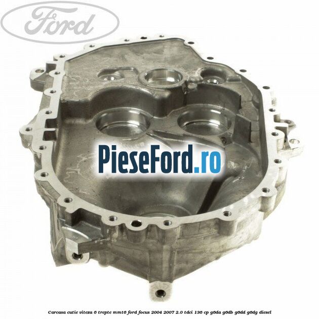 Carcasa cutie viteza 6 trepte MMT6 Ford Focus 2004-2007 2.0 TDCi 136 cp G6DA, G6DB, G6DD, G6DG diesel