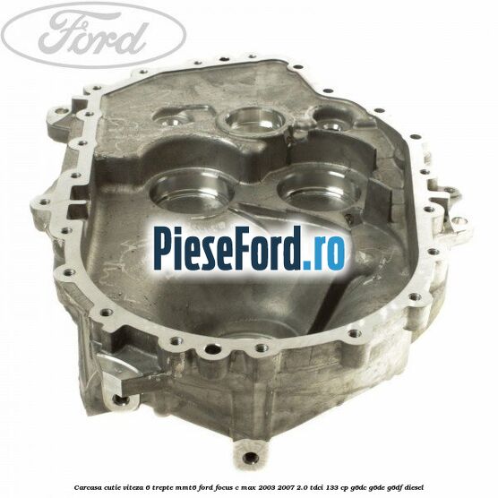 Carcasa cutie viteza 6 trepte MMT6 Ford Focus C-Max 2003-2007 2.0 TDCi 133 cp G6DC, G6DE, G6DF diesel