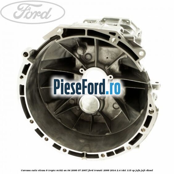 Carcasa cutie viteza 6 trepte MT82 an 04/2006-07/2007 Ford Transit 2006-2014 2.4 TDCi 115 cp JXFA, JXFC diesel