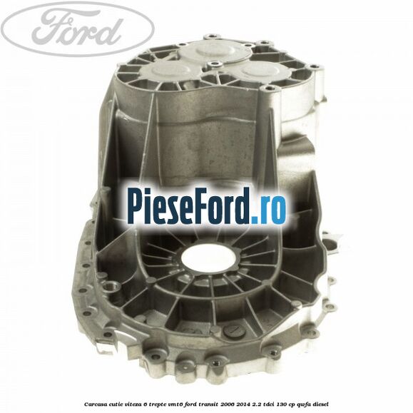 Carcasa cutie viteza 6 trepte VMT6 Ford Transit 2006-2014 2.2 TDCi 130 cp QWFA diesel