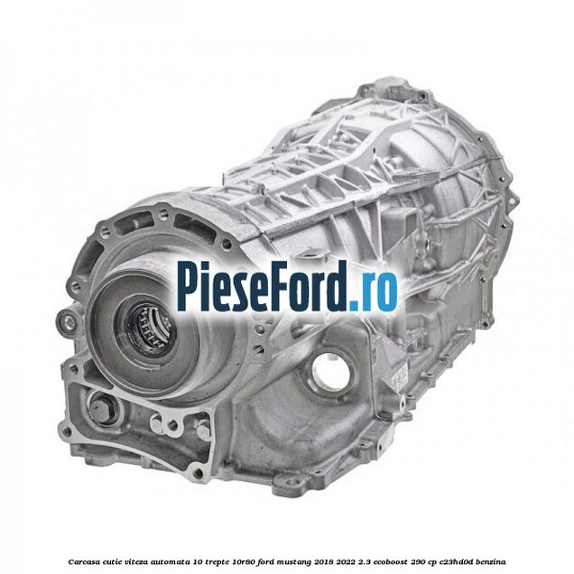Carcasa cutie viteza automata 10 trepte 10R80 Ford Mustang 2018-2022 2.3 EcoBoost 290 cp C23HD0D benzina