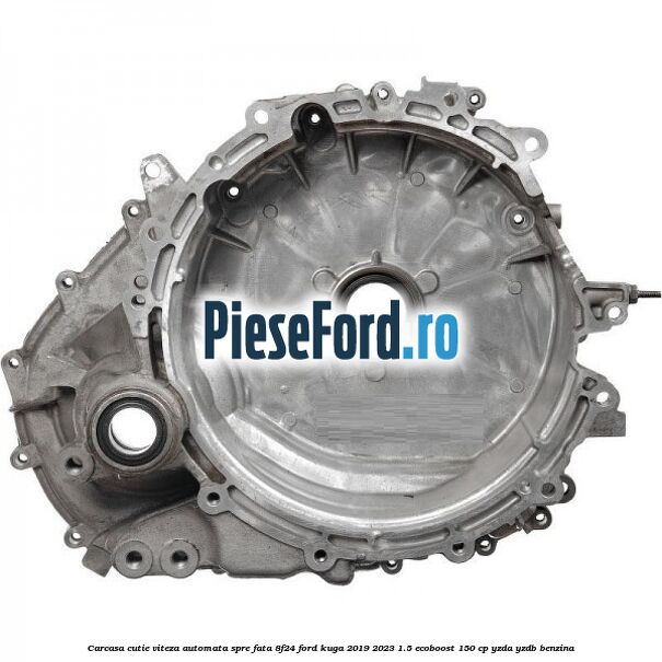 Carcasa cutie viteza automata spre fata 8F24 Ford Kuga 2019-2023 1.5 EcoBoost 150 cp Carcasa cutie viteza automata spre fata 8F24 Ford Kuga 2019-2023 1.5 EcoBoost 150 cp YZDA, YZDB benzina