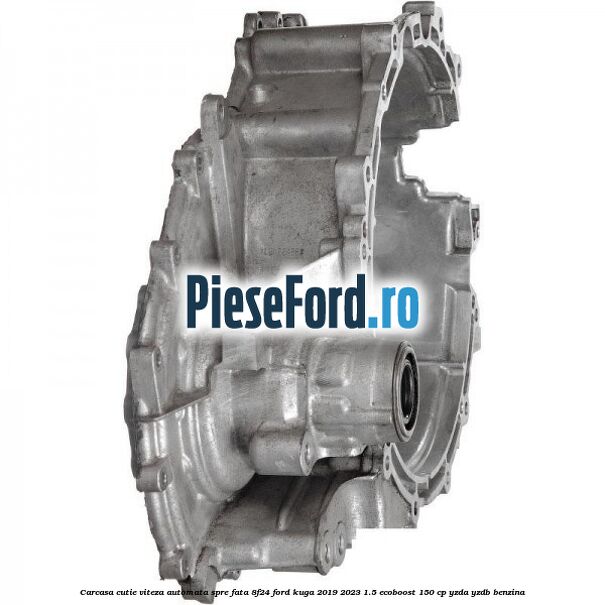 Carcasa cutie viteza automata spre fata 8F24 Ford Kuga 2019-2023 1.5 EcoBoost 150 cp Carcasa cutie viteza automata spre fata 8F24 Ford Kuga 2019-2023 1.5 EcoBoost 150 cp YZDA, YZDB benzina