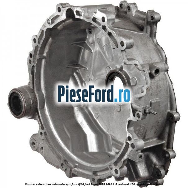 Carcasa cutie viteza automata spre fata 8F24 Ford Kuga 2019-2023 1.5 EcoBoost 150 cp Carcasa cutie viteza automata spre fata 8F24 Ford Kuga 2019-2023 1.5 EcoBoost 150 cp YZDA, YZDB benzina