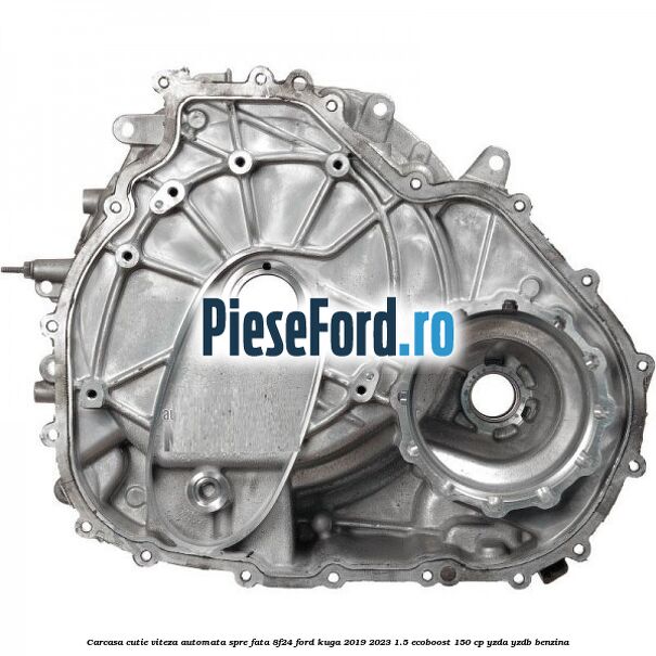 Carcasa cutie viteza automata spre fata 8F24 Ford Kuga 2019-2023 1.5 EcoBoost 150 cp Carcasa cutie viteza automata spre fata 8F24 Ford Kuga 2019-2023 1.5 EcoBoost 150 cp YZDA, YZDB benzina