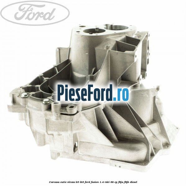 Carcasa cutie viteza B5/IB5 Ford Fusion 1.4 TDCi 68 cp F6JA, F6JB diesel