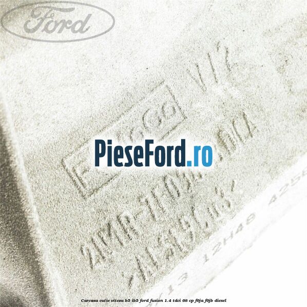 Carcasa cutie viteza B5/IB5 Ford Fusion 1.4 TDCi 68 cp F6JA, F6JB diesel