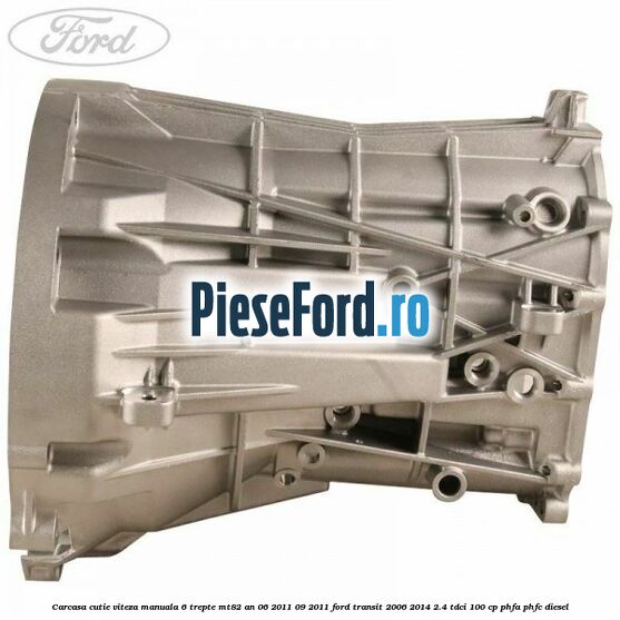 Carcasa cutie viteza manuala 6 trepte MT82 an 06/2011-09/2011 Ford Transit 2006-2014 2.4 TDCi 100 cp PHFA, PHFC diesel