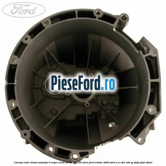 Carcasa cutie viteza manuala 6 trepte MT82 an 06/2011-09/2011 Ford Transit 2006-2014 2.4 TDCi 100 cp PHFA, PHFC diesel