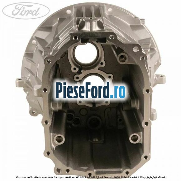 Carcasa cutie viteza manuala 6 trepte MT82 an 06/2011-09/2011 Ford Transit 2006-2014 2.4 TDCi 115 cp JXFA, JXFC diesel