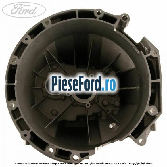 Carcasa cutie viteza manuala 6 trepte MT82 an 06/2011-09/2011 Ford Transit 2006-2014 2.4 TDCi 115 cp JXFA, JXFC diesel