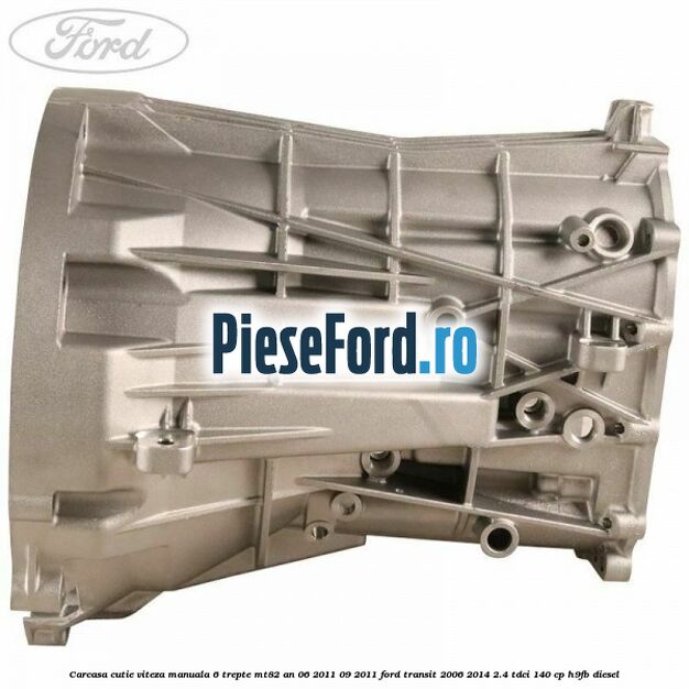 Carcasa cutie viteza manuala 6 trepte MT82 an 06/2011-09/2011 Ford Transit 2006-2014 2.4 TDCi 140 cp H9FB diesel