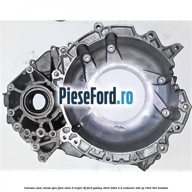 Carcasa cutie viteza spre fata cutie 6 trepte 6F Ford Galaxy 2015-2023 2.0 EcoBoost 240 cp R9CD, R9CI benzina