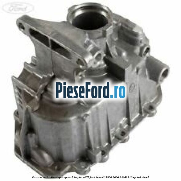 Carcasa cutie viteza spre spate 5 trepte MT75 Ford Transit 1994-2000 2.5 DI 116 cp 4ED diesel