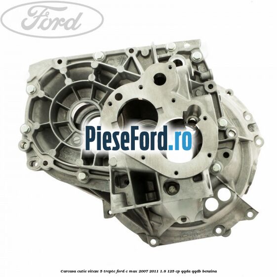 Carcasa cutie viteze, 5 trepte Ford C-Max 2007-2011 1.8 125 cp Carcasa cutie viteze, 5 trepte Ford C-Max 2007-2011 1.8 125 cp QQDA, QQDB benzina