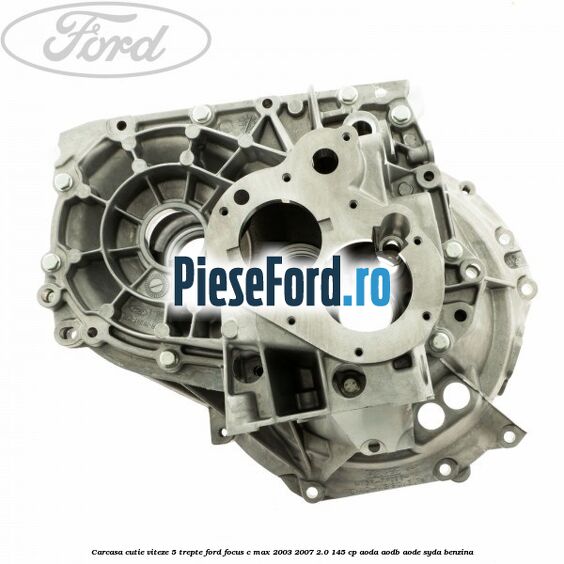 Carcasa cutie viteze, 5 trepte Ford Focus C-Max 2003-2007 2.0 145 cp Carcasa cutie viteze, 5 trepte Ford Focus C-Max 2003-2007 2.0 145 cp AODA, AODB, AODE, SYDA benzina