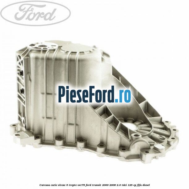 Carcasa cutie viteze 5 trepte VXT75 Ford Transit 2000-2006 2.0 TDCi 125 cp FIFA diesel