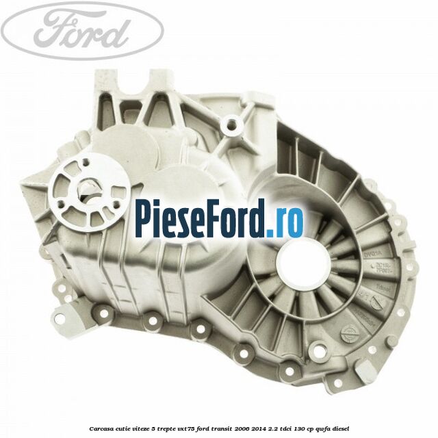 Carcasa cutie viteze 5 trepte VXT75 Ford Transit 2006-2014 2.2 TDCi 130 cp QWFA diesel