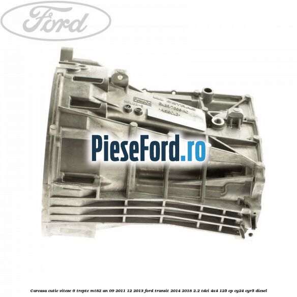 Carcasa cutie viteze 6 trepte MT82 an 09/2011-12/2013 Ford Transit 2014-2018 2.2 TDCi 4x4 125 cp CY24, CYR5 diesel