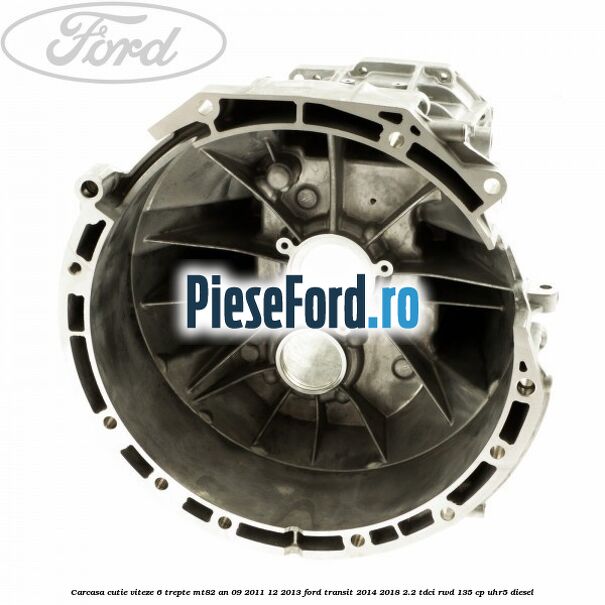 Carcasa cutie viteze 6 trepte MT82 an 09/2011-12/2013 Ford Transit 2014-2018 2.2 TDCi RWD 135 cp UHR5 diesel